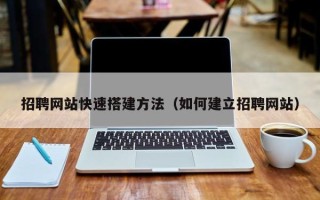 石狮招聘网站快速搭建方法（如何建立招聘网站）