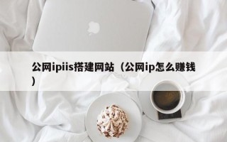 石狮公网ipiis搭建网站（公网ip怎么赚钱）
