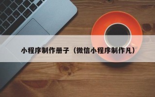 石狮小程序制作册子（微信小程序制作凡）