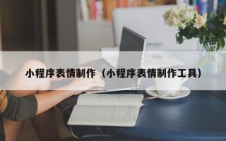 石狮小程序表情制作（小程序表情制作工具）