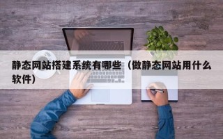 石狮静态网站搭建系统有哪些（做静态网站用什么软件）