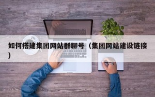 石狮如何搭建集团网站群聊号（集团网站建设链接）