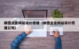 石狮顺德企业网站设计搭建（顺德企业网站设计搭建公司）