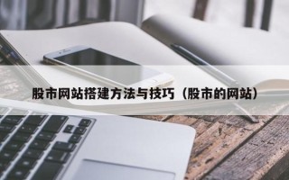石狮股市网站搭建方法与技巧（股市的网站）