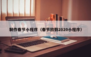 石狮制作春节小程序（春节放假2020小程序）