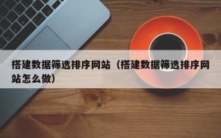石狮搭建数据筛选排序网站（搭建数据筛选排序网站怎么做）