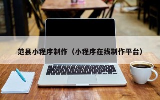 石狮范县小程序制作（小程序在线制作平台）