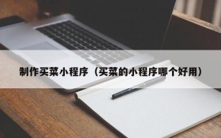 石狮制作买菜小程序（买菜的小程序哪个好用）