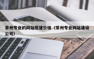 石狮常州专业的网站搭建价格（常州专业网站建设公司）