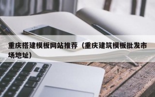 石狮重庆搭建模板网站推荐（重庆建筑模板批发市场地址）