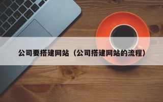 石狮公司要搭建网站（公司搭建网站的流程）